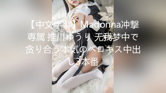 【中文字幕】Madonna冲撃専属 推川ゆうり 无我梦中で贪り合う本気のベロキス中出し3本番