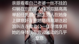 亲眼看着自己老婆一丝不挂的仰躺在别的男人身下双腿高高举起任凭那个陌生男人在她身上肆意奸淫把她插得高潮迭起浪叫连连像老公一样尽情享用她的身体我在旁边激动的几乎窒息