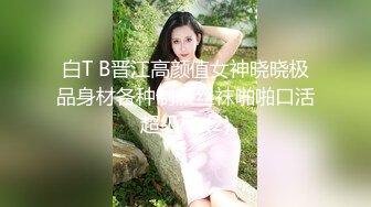 白T B晋江高颜值女神晓晓极品身材各种制服丝袜啪啪口活超级棒 (2)