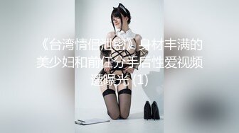 《台湾情侣泄密》身材丰满的美少妇和前任分手后性爱视频遭曝光 (1)