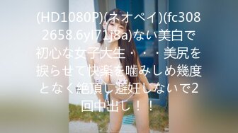 (HD1080P)(ネオペイ)(fc3082658.6yl71j8a)ない美白で初心な女子大生・・・美尻を捩らせて快楽を噛みしめ幾度となく絶頂し避妊しないで2回中出し！！