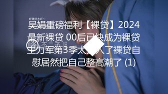 吴娟重磅福利【裸贷】2024最新裸贷 00后已快成为裸贷主力军第3季太投入了裸贷自慰居然把自己整高潮了 (1)