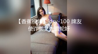 【香蕉视频】jdsy-100 牌友使诈美女惨遭轮奸