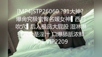 [MP4]STP26060 ?91大神? 爆肏究极蜜臀名媛女神▌西门吹穴▌后入极品大屁股 湿淋淋蜜穴全是淫汁 口爆舔舐浓鲜精液 VIP2209