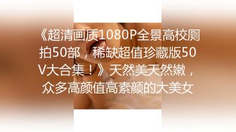 《超清画质1080P全景高校厕拍50部，稀缺超值珍藏版50V大合集！》天然美天然嫩，众多高颜值高素颜的大美女