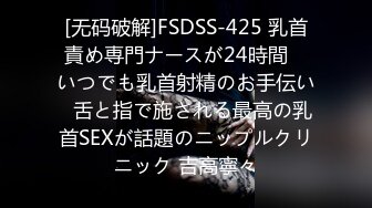 [无码破解]FSDSS-425 乳首責め専門ナースが24時間　いつでも乳首射精のお手伝い♡舌と指で施される最高の乳首SEXが話題のニップルクリニック 吉高寧々