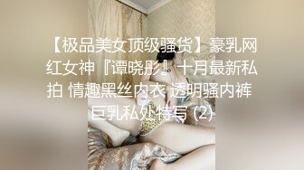 【极品美女顶级骚货】豪乳网红女神『谭晓彤』十月最新私拍 情趣黑丝内衣 透明骚内裤 巨乳私处特写 (2)