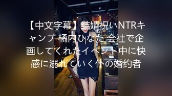 【中文字幕】结婚祝いNTRキャンプ 橘内ひなた 会社で企画してくれたイベント中に快感に溺れていく仆の婚约者