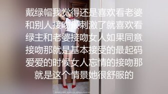 戴绿帽我觉得还是喜欢看老婆和别人接吻最刺激了就喜欢看绿主和老婆接吻女人如果同意接吻那就是基本接受的最起码爱爱的时候女人忘情的接吻那就是这个情景她很舒服的