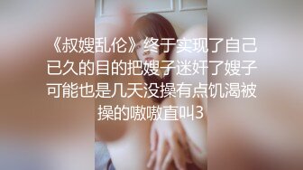 《叔嫂乱伦》终于实现了自己已久的目的把嫂子迷奸了嫂子可能也是几天没操有点饥渴被操的嗷嗷直叫3