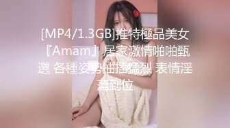 [MP4/1.3GB]推特極品美女『Amam』居家激情啪啪甄選 各種姿勢抽插猛烈 表情淫蕩到位