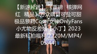 【新速片遞】 《重磅✅核弹网红✅精品》万众瞩目可盐可甜极品萝莉Coser女神OnlyFans小尤物反差婊【小丁】2023最新私拍福利[2220M/MP4/05:44]