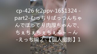 cp-426 fc2ppv-1651324 -part2-むっちりぱっつんちゃんでぽってり肉厚ちゃんで、ちぇちぇちぇちぇる～～ん♪-えっち編２-【個人撮影】1