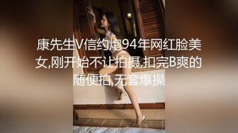 康先生V信约炮94年网红脸美女,刚开始不让拍摄,扣完B爽的随便拍,无套爆操