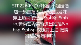 STP22699 总能约到小姐姐酒店一起直播大秀 漂亮短发妹穿上透视装黑丝&nbsp;&nbsp;骑乘套弄美臀进出抽插&nbsp;&nbsp;双腿肩上扛 激情猛操娇喘呻吟