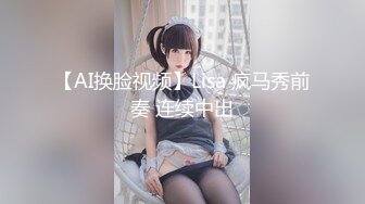 【AI换脸视频】Lisa 疯马秀前奏 连续中出