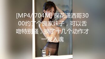 [MP4/ 704M] 探花潇洒哥3000约了个良家妹子，可以舌吻特别骚，换了十几个动作才一发入魂