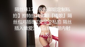 隔丝袜17【极品御姐定制私拍】推特丝袜御姐『橘娘』隔丝包鸡插B肛交足交私拍 隔丝插入做爱流出白浆 高潮内射好几发