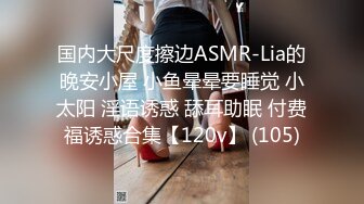 国内大尺度擦边ASMR-Lia的晚安小屋 小鱼晕晕要睡觉 小太阳 淫语诱惑 舔耳助眠 付费福诱惑合集【120v】 (105)