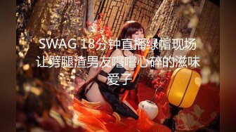 SWAG 18分钟直播绿帽现场让劈腿渣男友嚐嚐心碎的滋味 爱子