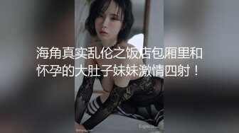 海角真实乱伦之饭店包厢里和怀孕的大肚子妹妹激情四射！