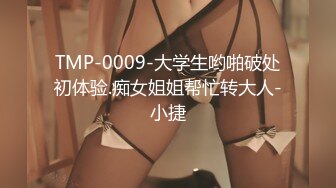 TMP-0009-大学生哟啪破处初体验.痴女姐姐帮忙转大人-小捷