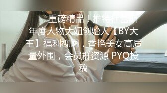 ❤️✿重磅精品！推特杜蕾斯年度人物大妞创始人【BY大王】福利视图，香艳美女高质量外围，会员群资源 PYQ投稿