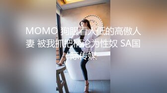 MOMO 狗眼看人低的高傲人妻 被我抓把柄沦为性奴 SA国际传媒