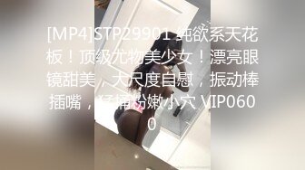 [MP4]STP29901 纯欲系天花板！顶级尤物美少女！漂亮眼镜甜美，大尺度自慰，振动棒插嘴，猛捅粉嫩小穴 VIP0600