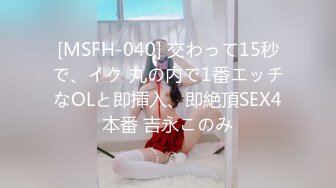 [MSFH-040] 交わって15秒で、イク 丸の内で1番エッチなOLと即挿入、即絶頂SEX4本番 吉永このみ