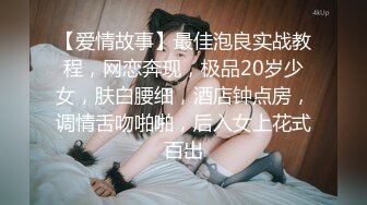 【爱情故事】最佳泡良实战教程，网恋奔现，极品20岁少女，肤白腰细，酒店钟点房，调情舌吻啪啪，后入女上花式百出