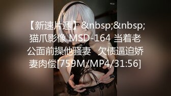 【新速片遞】&nbsp;&nbsp;猫爪影像 MSD-164 当着老公面前操他骚妻⭐欠债逼迫娇妻肉偿[759M/MP4/31:56]