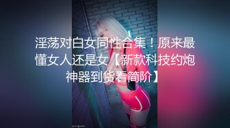 淫荡对白女同性合集！原来最懂女人还是女【新款科技约炮神器到货看简阶】