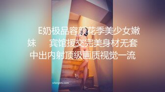 ❤️E奶极品容颜花季美少女嫩妹❤️宾馆援交完美身材无套中出内射顶级画质视觉一流