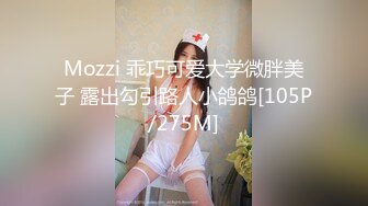 Mozzi 乖巧可爱大学微胖美子 露出勾引路人小鸽鸽[105P/275M]