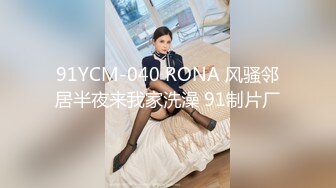 91YCM-040 RONA 风骚邻居半夜来我家洗澡 91制片厂