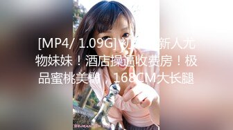 [MP4/ 1.09G] 初下海新人尤物妹妹！酒店操逼收费房！极品蜜桃美臀，168CM大长腿