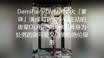 DemiFairyTW台湾女大「爹咪」演绎 DTW05-超主动的後辈OL用完美肉体玩弄身为处男的我可爱又色情的绝伦服务