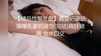 【精品性爱泄密】真实记录玩操爆乳豪奶骚货(完结)疯狂骑乘 含水口交