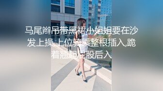 马尾辫吊带黑裙小姐姐要在沙发上操,上位骑乘整根插入,跪着翘起屁股后入