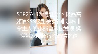 STP27436 情趣女仆 极品高颜值SSS级甜美女神▌婕咪 ▌拿主人的小熊自慰被发现 揉搓嫩穴舒畅娇吟激情挑逗