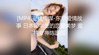 [MP4]蜜桃传媒-东京爱情故事 日本留学生的恋爱美梦 蜜桃女神陈圆圆