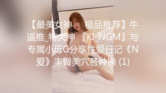 【最美女神❤️极品推荐】牛逼推_特大神 『KI_NGM』与专属小母G分享性爱日记《N爱》丰臀美穴各种操 (1)