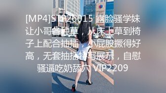 [MP4]STP26015 露脸骚学妹让小哥各种草，从床上草到椅子上配合抽插，小屁股撅得好高，无套抽插特写展示，自慰骚逼吃奶舔穴 VIP2209