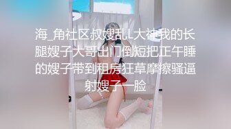 海_角社区叔嫂乱L大神我的长腿嫂子大哥出门倒短把正午睡的嫂子带到租房狂草摩擦骚逼射嫂子一脸