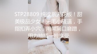 STP28809 纯欲系天花板！甜美极品少女！无毛小骚逼，手指扣弄小穴，用屌洞口磨蹭，用力抽插一脸享受