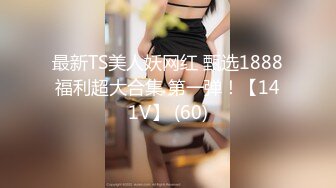 最新TS美人妖网红 甄选1888福利超大合集 第一弹！【141V】 (60)