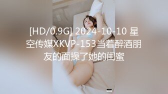 [HD/0.9G] 2024-10-10 星空传媒XKVP-153当着醉酒朋友的面操了她的闺蜜