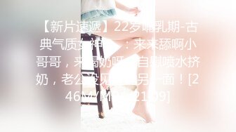 【新片速遞】22岁哺乳期-古典气质女神❤️：来来舔啊小哥哥，来喝奶呀。自慰喷水挤奶，老公没见过的另一面！[246M/MP4/21:09]