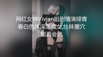 网红女神Vivian姐剧情演绎青春白色JK淫荡痴女,丝袜塞穴里真会玩